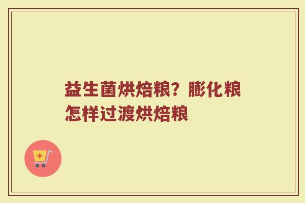 益生菌烘焙粮？膨化粮怎样过渡烘焙粮