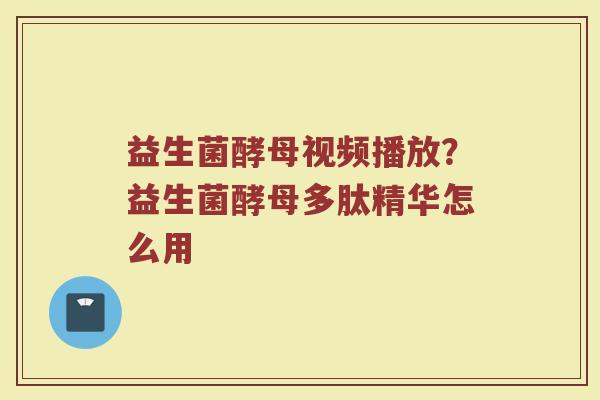益生菌酵母视频播放？益生菌酵母多肽精华怎么用