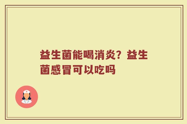 益生菌能喝消炎？益生菌感冒可以吃吗
