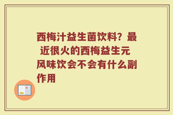 西梅汁益生菌饮料？最 近很火的西梅益生元风味饮会不会有什么副作用
