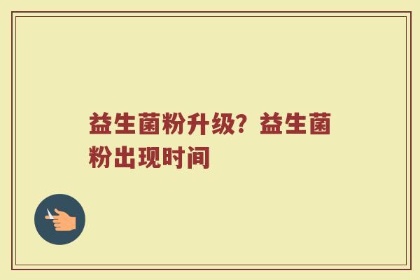 益生菌粉升级？益生菌粉出现时间