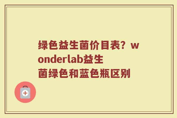 绿色益生菌价目表？wonderlab益生菌绿色和蓝色瓶区别