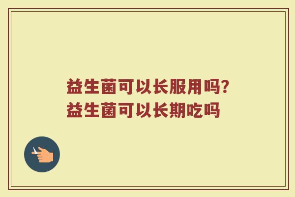 益生菌可以长服用吗？益生菌可以长期吃吗