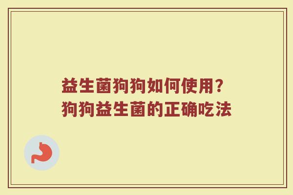 益生菌狗狗如何使用？狗狗益生菌的正确吃法