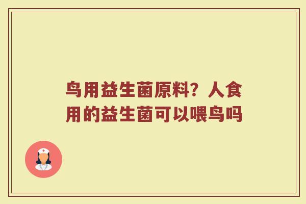 鸟用益生菌原料？人食用的益生菌可以喂鸟吗