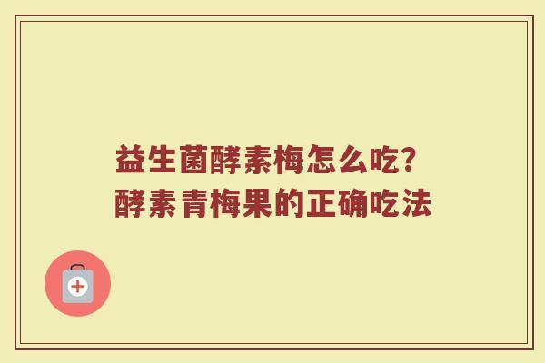 益生菌酵素梅怎么吃？酵素青梅果的正确吃法