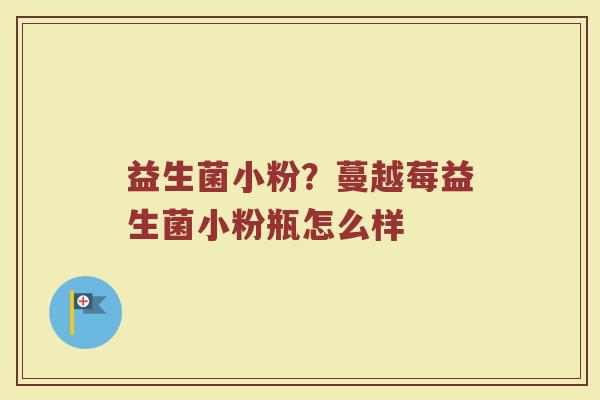 益生菌小粉？蔓越莓益生菌小粉瓶怎么样