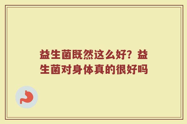 益生菌既然这么好？益生菌对身体真的很好吗
