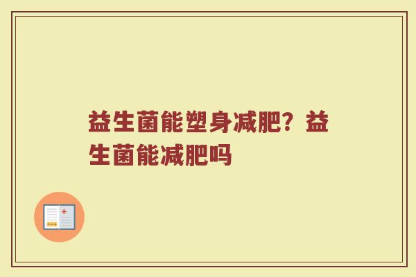 益生菌能塑身减肥？益生菌能减肥吗