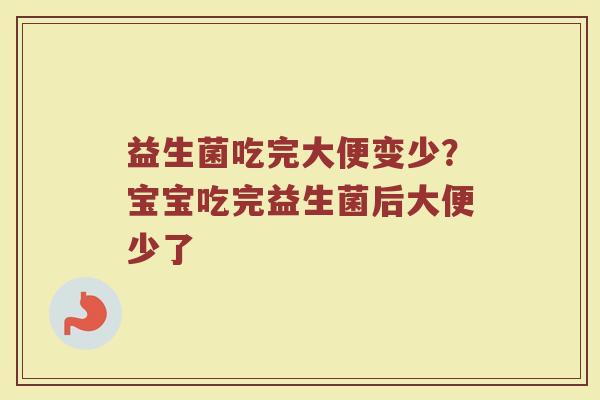 益生菌吃完大便变少？宝宝吃完益生菌后大便少了