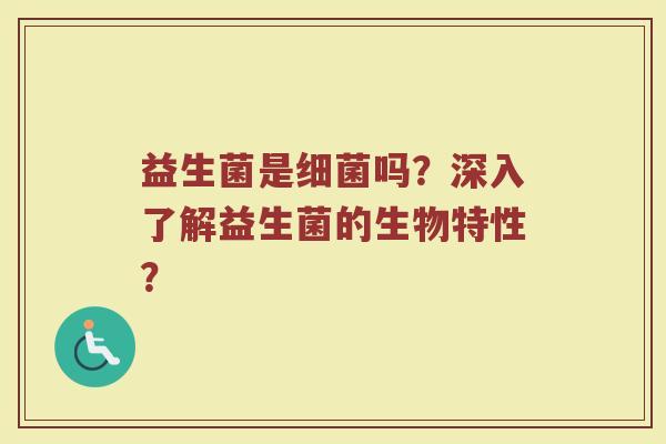 益生菌是细菌吗？深入了解益生菌的生物特性？