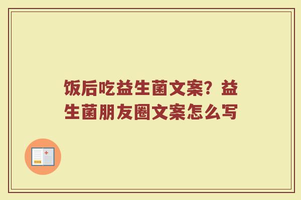 饭后吃益生菌文案？益生菌朋友圈文案怎么写