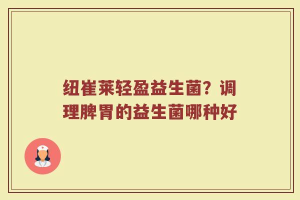 纽崔莱轻盈益生菌？调理脾胃的益生菌哪种好