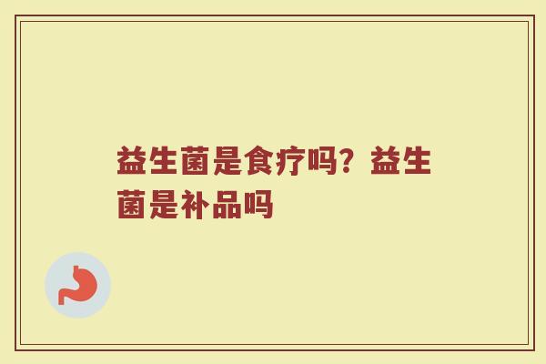 益生菌是食疗吗？益生菌是补品吗