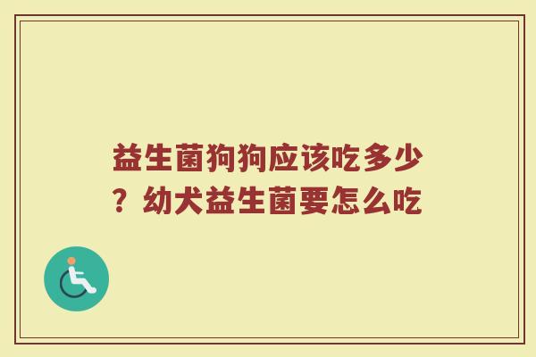 益生菌狗狗应该吃多少？幼犬益生菌要怎么吃