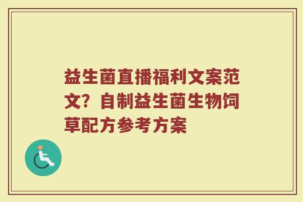 益生菌直播福利文案范文?自制益生菌生物饲草配方参考方案 益生菌直播福利文案范文?自制益生菌生物饲草配方参考方案