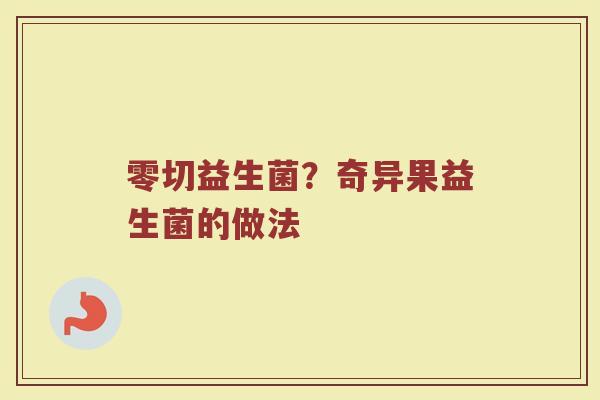 零切益生菌？奇异果益生菌的做法