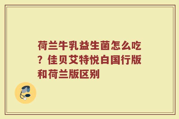 荷兰牛乳益生菌怎么吃？佳贝艾特悦白国行版和荷兰版区别