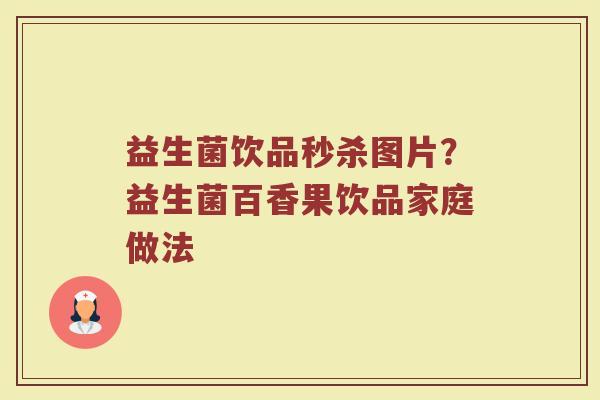 益生菌饮品秒杀图片?益生菌百香果饮品家庭做法 益生菌饮品秒杀图片?益生菌百香果饮品家庭做法