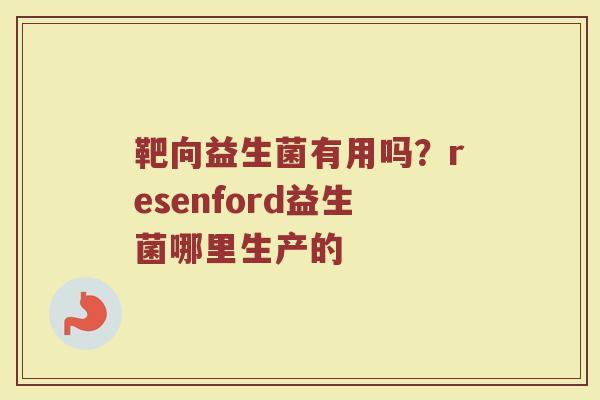 靶向益生菌有用吗？resenford益生菌哪里生产的