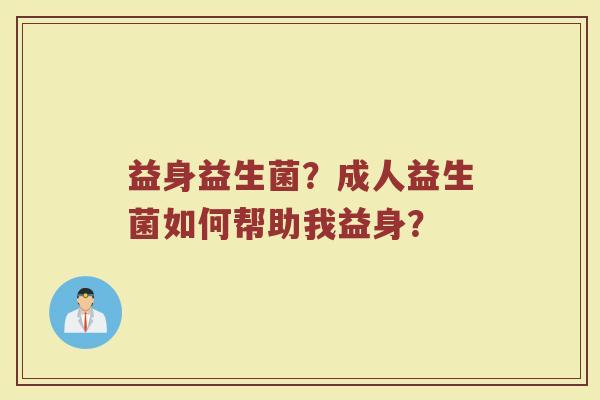 益身益生菌？成人益生菌如何帮助我益身？