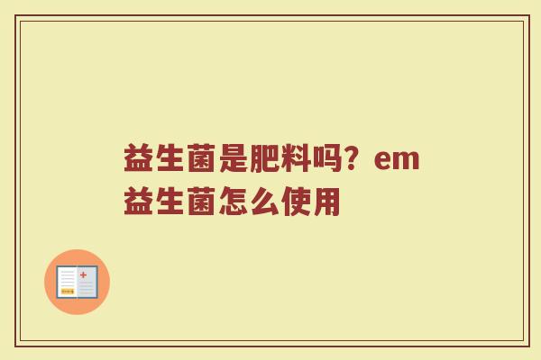益生菌是肥料吗？em益生菌怎么使用