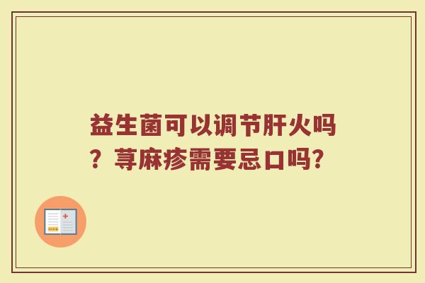 益生菌可以调节肝火吗？荨麻疹需要忌口吗？