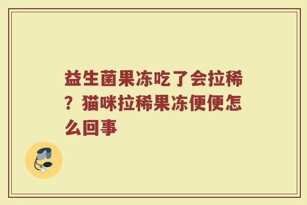 益生菌果冻吃了会拉稀？猫咪拉稀果冻便便怎么回事