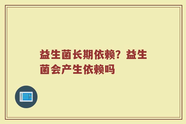 益生菌长期依赖？益生菌会产生依赖吗