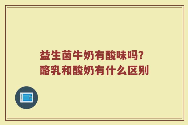 益生菌牛奶有酸味吗?酪乳和酸奶有什么区别 益生菌牛奶有酸味吗?酪乳和酸奶有什么区别