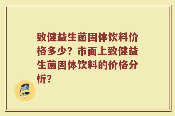 致健益生菌固体饮料价格多少？市面上致健益生菌固体饮料的价格分析？