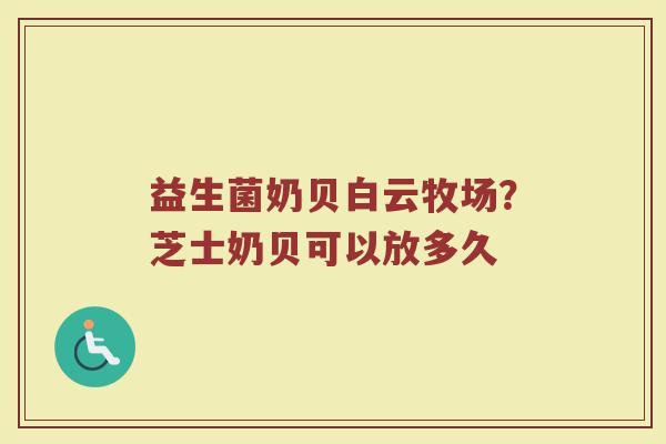 益生菌奶贝白云牧场？芝士奶贝可以放多久