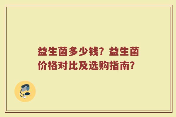 益生菌多少钱？益生菌价格对比及选购指南？