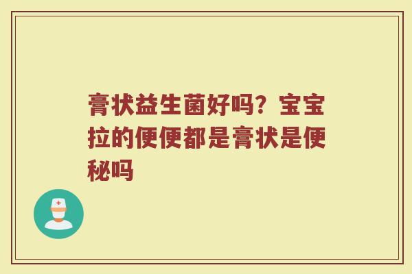 膏状益生菌好吗？宝宝拉的便便都是膏状是吗
