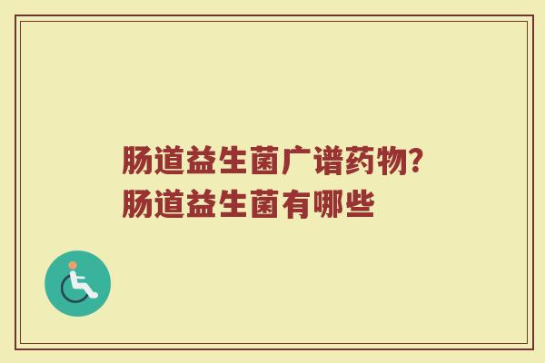 肠道益生菌广谱药物？肠道益生菌有哪些