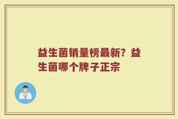 益生菌销量榜最新？益生菌哪个牌子正宗