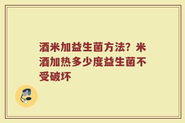 酒米加益生菌方法？米酒加热多少度益生菌不受破坏