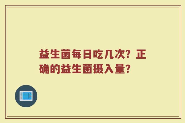 益生菌每日吃几次？正确的益生菌摄入量？