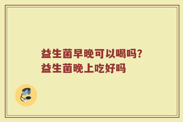 益生菌早晚可以喝吗？益生菌晚上吃好吗