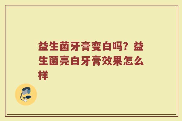 益生菌牙膏变白吗？益生菌亮白牙膏效果怎么样