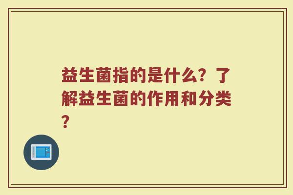 益生菌指的是什么？了解益生菌的作用和分类？