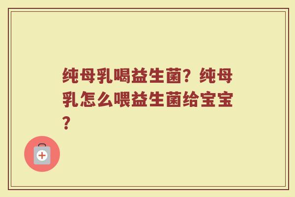 纯母乳喝益生菌？纯母乳怎么喂益生菌给宝宝？