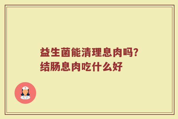 益生菌能清理息肉吗？结肠息肉吃什么好