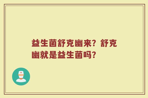 益生菌舒克幽来？舒克幽就是益生菌吗？