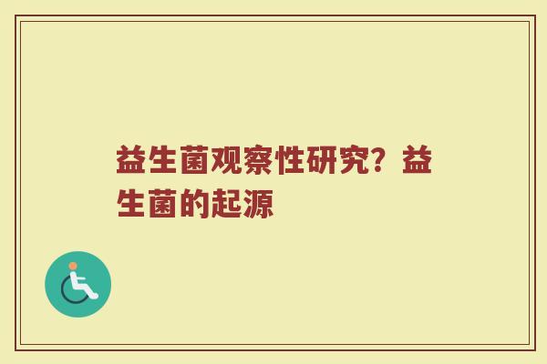 益生菌观察性研究？益生菌的起源