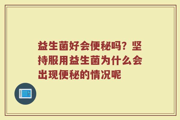 益生菌好会便秘吗？坚持服用益生菌为什么会出现便秘的情况呢