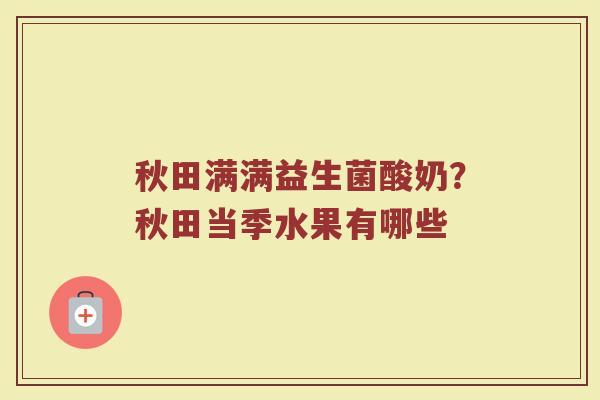 秋田满满益生菌酸奶？秋田当季水果有哪些