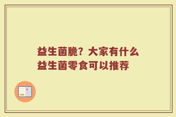 益生菌脆？大家有什么益生菌零食可以推荐