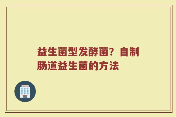 益生菌型发酵菌？自制肠道益生菌的方法