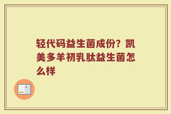 轻代码益生菌成份？凯美多羊初乳肽益生菌怎么样